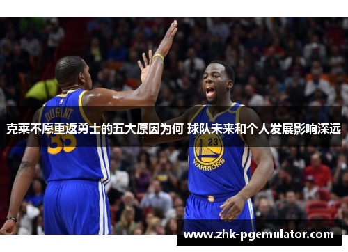 克莱不愿重返勇士的五大原因为何 球队未来和个人发展影响深远