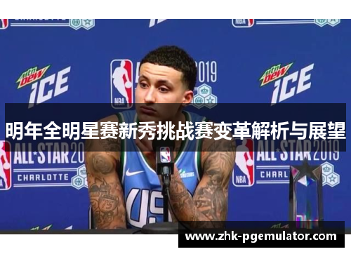 明年全明星赛新秀挑战赛变革解析与展望
