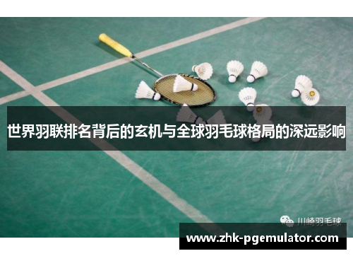 世界羽联排名背后的玄机与全球羽毛球格局的深远影响