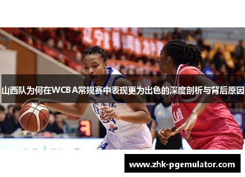山西队为何在WCBA常规赛中表现更为出色的深度剖析与背后原因
