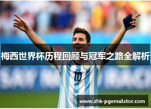 梅西世界杯历程回顾与冠军之路全解析