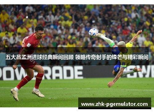 五大吕孟洲进球经典瞬间回顾 领略传奇射手的锋芒与精彩瞬间
