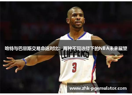 哈特与巴恩斯交易命运对比：两种不同选择下的NBA未来展望