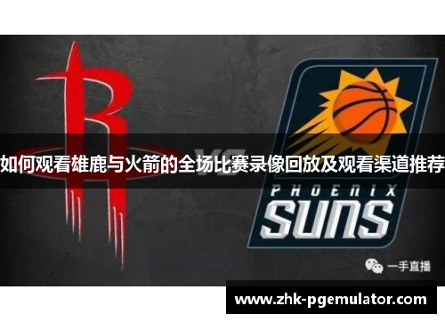 如何观看雄鹿与火箭的全场比赛录像回放及观看渠道推荐