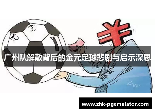 广州队解散背后的金元足球悲剧与启示深思