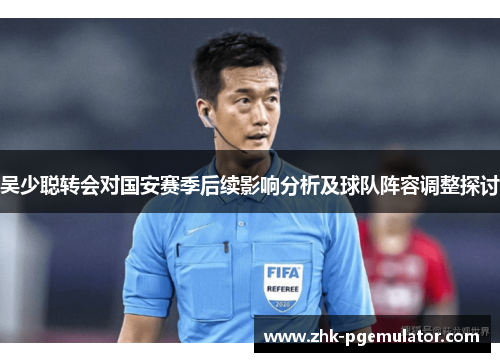 吴少聪转会对国安赛季后续影响分析及球队阵容调整探讨