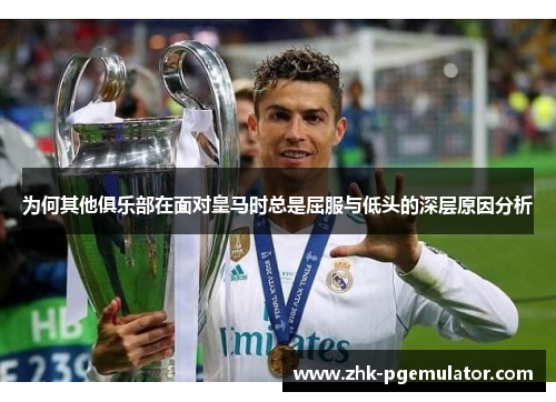 为何其他俱乐部在面对皇马时总是屈服与低头的深层原因分析