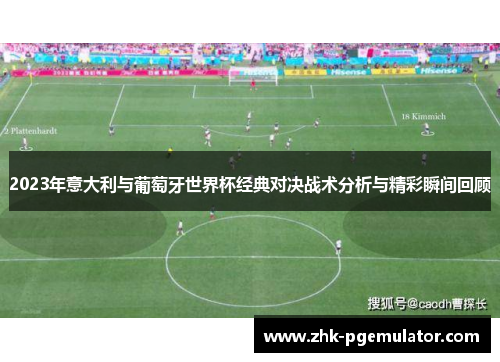 2023年意大利与葡萄牙世界杯经典对决战术分析与精彩瞬间回顾