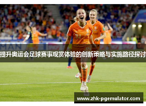 提升奥运会足球赛事观赏体验的创新策略与实施路径探讨