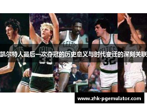 凯尔特人最后一次夺冠的历史意义与时代变迁的深刻关联