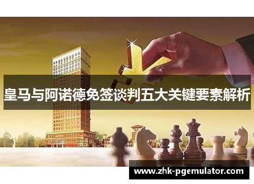 皇马与阿诺德免签谈判五大关键要素解析