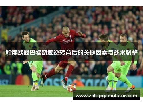 解读欧冠巴黎奇迹逆转背后的关键因素与战术调整 解读欧冠巴黎奇迹逆转背后的关键因素与战术调整