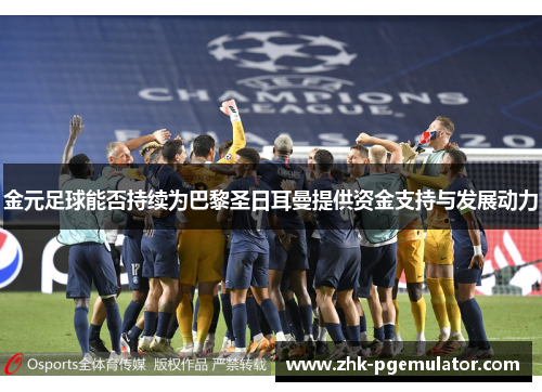金元足球能否持续为巴黎圣日耳曼提供资金支持与发展动力 金元足球能否持续为巴黎圣日耳曼提供资金支持与发展动力