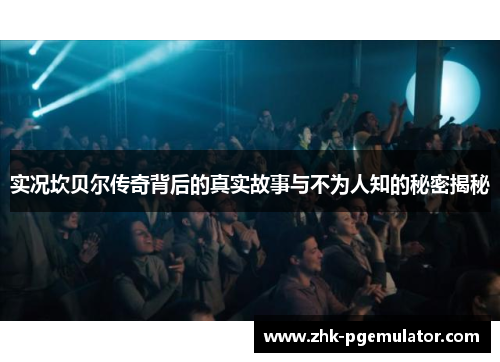 实况坎贝尔传奇背后的真实故事与不为人知的秘密揭秘