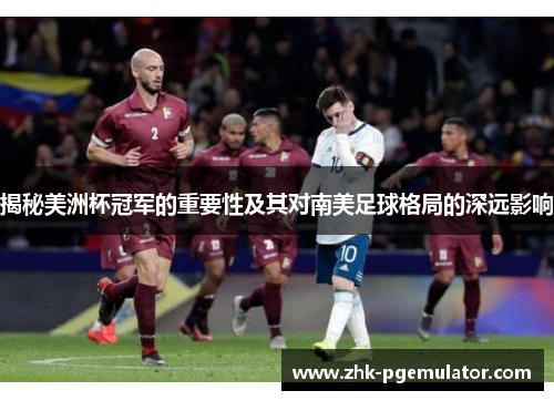 揭秘美洲杯冠军的重要性及其对南美足球格局的深远影响
