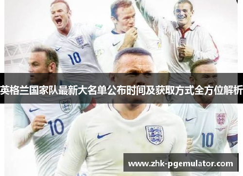 英格兰国家队最新大名单公布时间及获取方式全方位解析