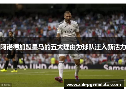 阿诺德加盟皇马的五大理由为球队注入新活力