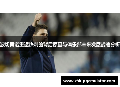 波切蒂诺重返热刺的背后原因与俱乐部未来发展战略分析