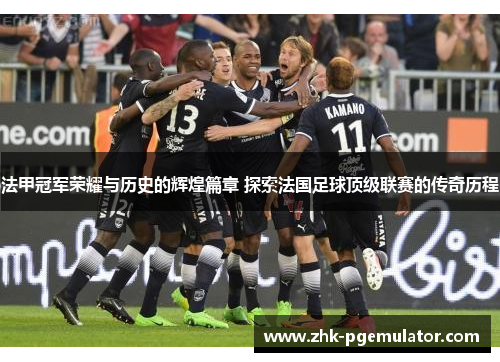 法甲冠军荣耀与历史的辉煌篇章 探索法国足球顶级联赛的传奇历程
