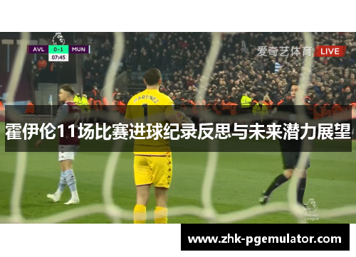 霍伊伦11场比赛进球纪录反思与未来潜力展望