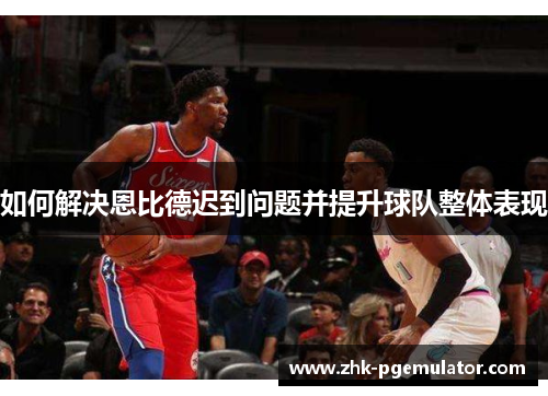 如何解决恩比德迟到问题并提升球队整体表现