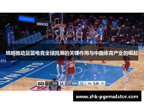 姚明推动足篮电竞全球风潮的关键作用与中国体育产业的崛起