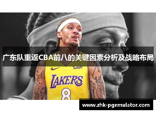 广东队重返CBA前八的关键因素分析及战略布局