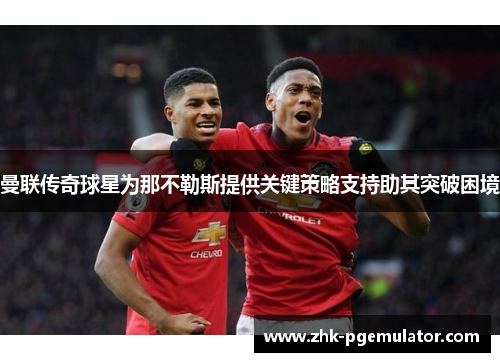 曼联传奇球星为那不勒斯提供关键策略支持助其突破困境