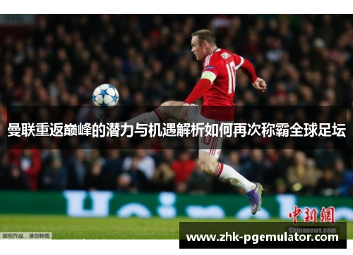 曼联重返巅峰的潜力与机遇解析如何再次称霸全球足坛