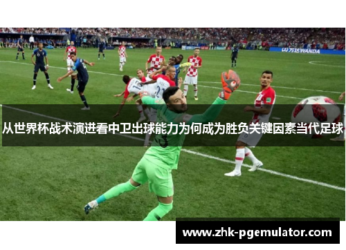 从世界杯战术演进看中卫出球能力为何成为胜负关键因素当代足球