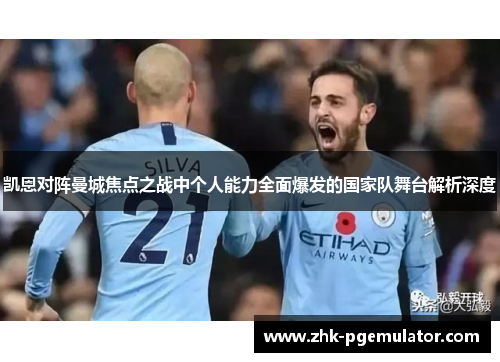 凯恩对阵曼城焦点之战中个人能力全面爆发的国家队舞台解析深度