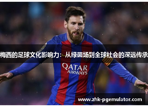 梅西的足球文化影响力：从绿茵场到全球社会的深远传承