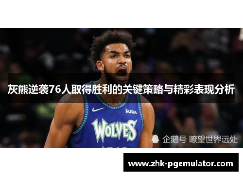 灰熊逆袭76人取得胜利的关键策略与精彩表现分析 灰熊逆袭76人取得胜利的关键策略与精彩表现分析