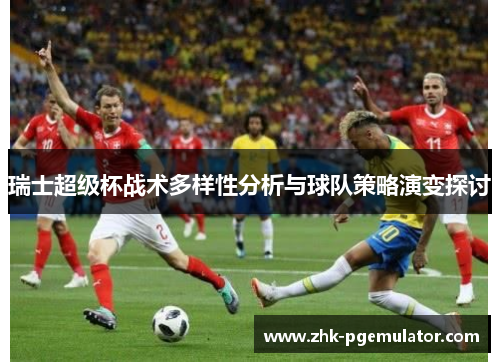 瑞士超级杯战术多样性分析与球队策略演变探讨