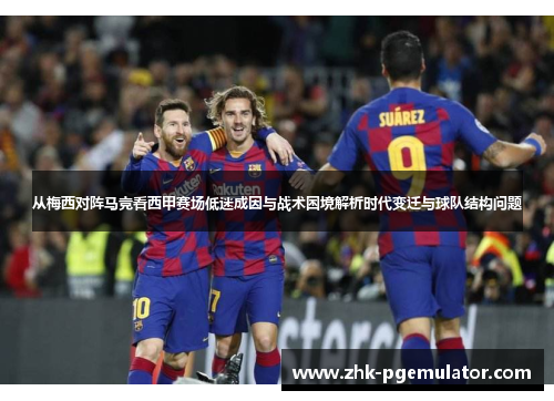 从梅西对阵马竞看西甲赛场低迷成因与战术困境解析时代变迁与球队结构问题