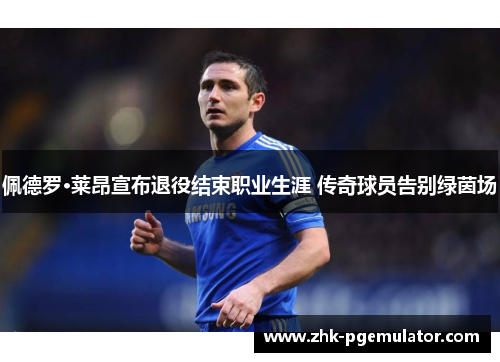 佩德罗·莱昂宣布退役结束职业生涯 传奇球员告别绿茵场 佩德罗·莱昂宣布退役结束职业生涯 传奇球员告别绿茵场