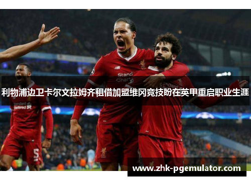 利物浦边卫卡尔文拉姆齐租借加盟维冈竞技盼在英甲重启职业生涯