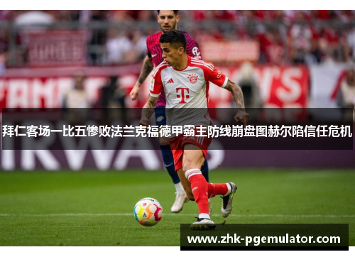 拜仁客场一比五惨败法兰克福德甲霸主防线崩盘图赫尔陷信任危机