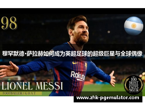 穆罕默德·萨拉赫如何成为英超足球的超级巨星与全球偶像