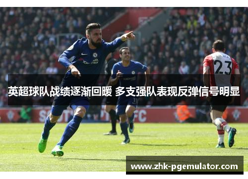 英超球队战绩逐渐回暖 多支强队表现反弹信号明显