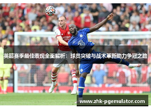 英超赛季最佳表现全面解析：球员突破与战术革新助力争冠之路