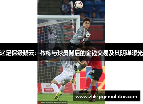 辽足保级疑云：教练与球员背后的金钱交易及其阴谋曝光