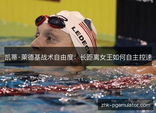 凯蒂·莱德基战术自由度:长距离女王如何自主控速 凯蒂·莱德基战术自由度:长距离女王如何自主控速