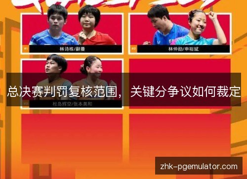 总决赛判罚复核范围，关键分争议如何裁定